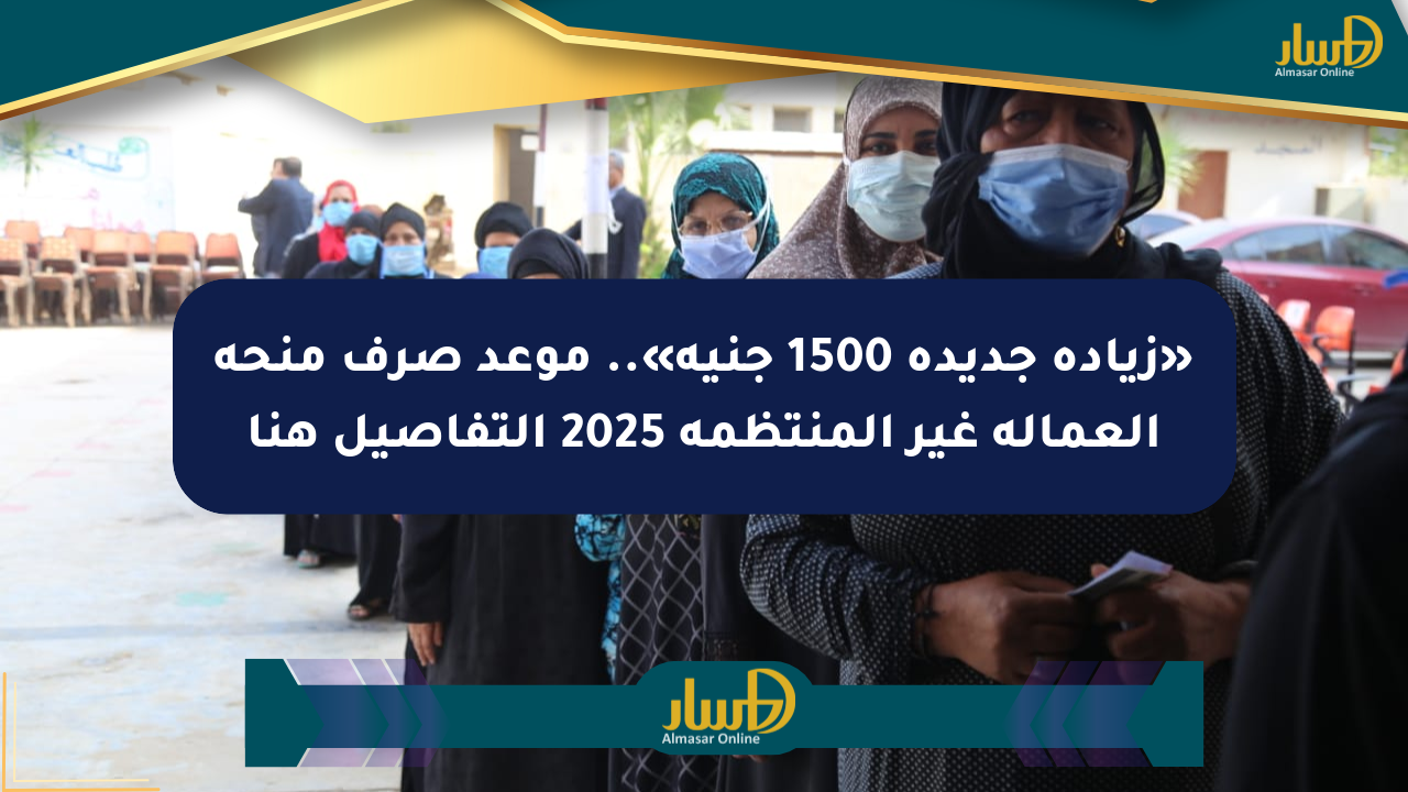 «زيادة جديدة 1500 جنيه».. موعد صرف منحة العمالة غير المنتظمة 2025 التفاصيل هنا